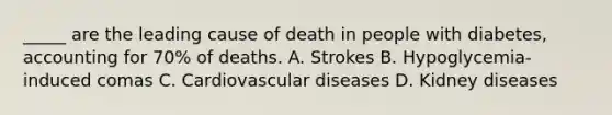 _____ are the leading cause of death in people with diabetes, accounting for 70% of deaths. A. Strokes B. Hypoglycemia-induced comas C. Cardiovascular diseases D. Kidney diseases