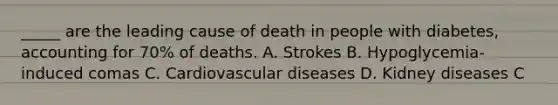 _____ are the leading cause of death in people with diabetes, accounting for 70% of deaths. A. Strokes B. Hypoglycemia-induced comas C. Cardiovascular diseases D. Kidney diseases C