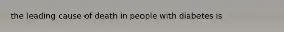 the leading cause of death in people with diabetes is