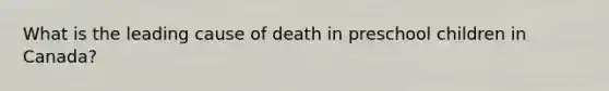 What is the leading cause of death in preschool children in Canada?