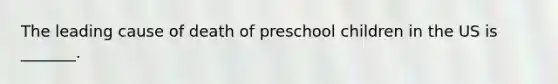 The leading cause of death of preschool children in the US is _______.