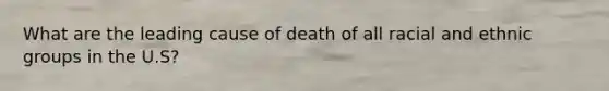 What are the leading cause of death of all racial and ethnic groups in the U.S?