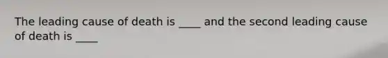 The leading cause of death is ____ and the second leading cause of death is ____