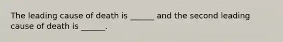 The leading cause of death is ______ and the second leading cause of death is ______.