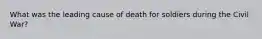 What was the leading cause of death for soldiers during the Civil War?