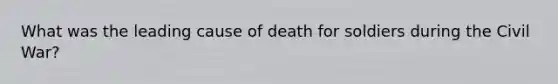 What was the leading cause of death for soldiers during the Civil War?