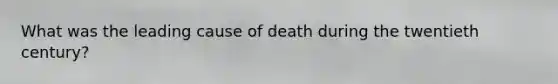 What was the leading cause of death during the twentieth century?