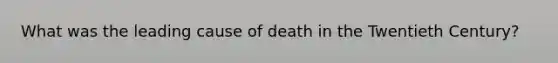 What was the leading cause of death in the Twentieth Century?