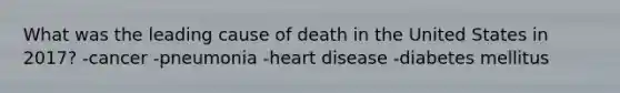 What was the leading cause of death in the United States in 2017? -cancer -pneumonia -heart disease -diabetes mellitus