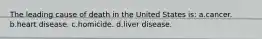 The leading cause of death in the United States is: a.cancer. b.heart disease. c.homicide. d.liver disease.