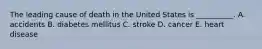 The leading cause of death in the United States is __________. A. accidents B. diabetes mellitus C. stroke D. cancer E. heart disease