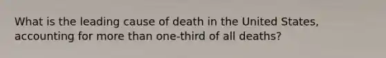 What is the leading cause of death in the United States, accounting for more than one-third of all deaths?