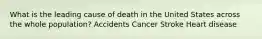 What is the leading cause of death in the United States across the whole population? Accidents Cancer Stroke Heart disease