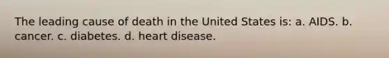 The leading cause of death in the United States is: a. AIDS. b. cancer. c. diabetes. d. heart disease.