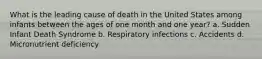 What is the leading cause of death in the United States among infants between the ages of one month and one year? a. Sudden Infant Death Syndrome b. Respiratory infections c. Accidents d. Micronutrient deficiency