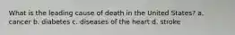 What is the leading cause of death in the United States? a. cancer b. diabetes c. diseases of the heart d. stroke