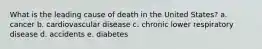 What is the leading cause of death in the United States?​ a. cancer b. cardiovascular disease​ c. chronic lower respiratory disease​ d. accidents​ e. diabetes