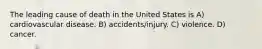 The leading cause of death in the United States is A) cardiovascular disease. B) accidents/injury. C) violence. D) cancer.