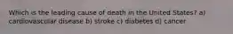 Which is the leading cause of death in the United States? a) cardiovascular disease b) stroke c) diabetes d) cancer