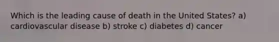 Which is the leading cause of death in the United States? a) cardiovascular disease b) stroke c) diabetes d) cancer