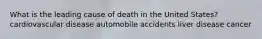 What is the leading cause of death in the United States? cardiovascular disease automobile accidents liver disease cancer