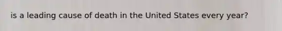 is a leading cause of death in the United States every year?
