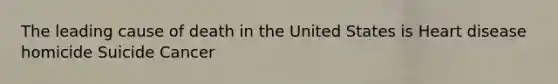 The leading cause of death in the United States is Heart disease homicide Suicide Cancer