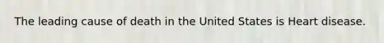 The leading cause of death in the United States is Heart disease.