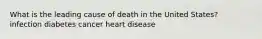 What is the leading cause of death in the United States? infection diabetes cancer heart disease