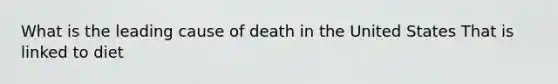 What is the leading cause of death in the United States That is linked to diet