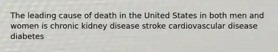 The leading cause of death in the United States in both men and women is chronic kidney disease stroke cardiovascular disease diabetes