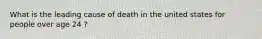 What is the leading cause of death in the united states for people over age 24 ?