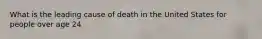 What is the leading cause of death in the United States for people over age 24