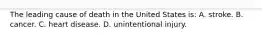 The leading cause of death in the United States is: A. stroke. B. cancer. C. heart disease. D. unintentional injury.