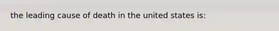 the leading cause of death in the united states is: