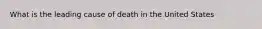 What is the leading cause of death in the United States