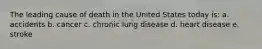 The leading cause of death in the United States today is: a. accidents b. cancer c. chronic lung disease d. heart disease e. stroke