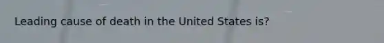 Leading cause of death in the United States is?