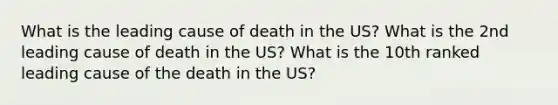 What is the leading cause of death in the US? What is the 2nd leading cause of death in the US? What is the 10th ranked leading cause of the death in the US?