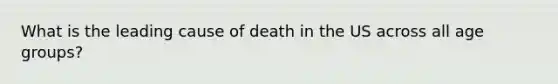 What is the leading cause of death in the US across all age groups?