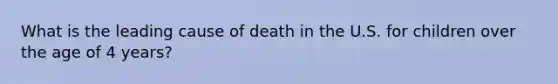 What is the leading cause of death in the U.S. for children over the age of 4 years?