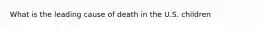 What is the leading cause of death in the U.S. children