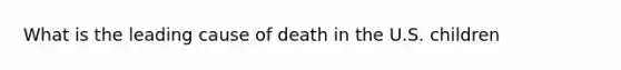 What is the leading cause of death in the U.S. children