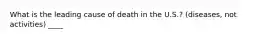 What is the leading cause of death in the U.S.? (diseases, not activities) ____