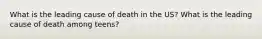 What is the leading cause of death in the US? What is the leading cause of death among teens?