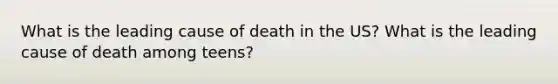 What is the leading cause of death in the US? What is the leading cause of death among teens?