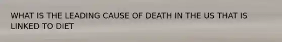 WHAT IS THE LEADING CAUSE OF DEATH IN THE US THAT IS LINKED TO DIET