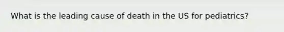 What is the leading cause of death in the US for pediatrics?