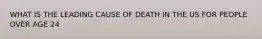 WHAT IS THE LEADING CAUSE OF DEATH IN THE US FOR PEOPLE OVER AGE 24