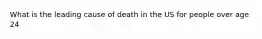 What is the leading cause of death in the US for people over age 24